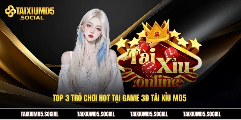 Top 3 trò chơi hot tại Game 3D Tài xỉu MD5