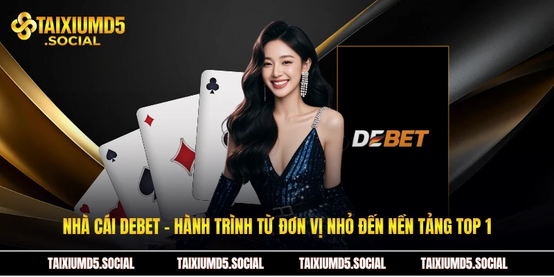 Nhà cái Debet - Hành trình từ đơn vị nhỏ đến nền tảng top 1
