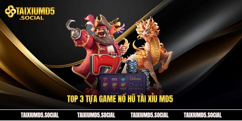 Top 3 tựa game nổ hũ Tài xỉu MD5