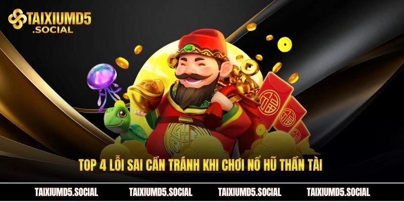 Top 4 lỗi sai cần tránh khi chơi nổ hũ thần tài