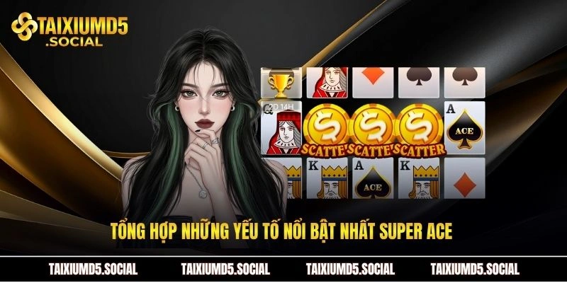 Tổng hợp những yếu tố nổi bật nhất Super Ace