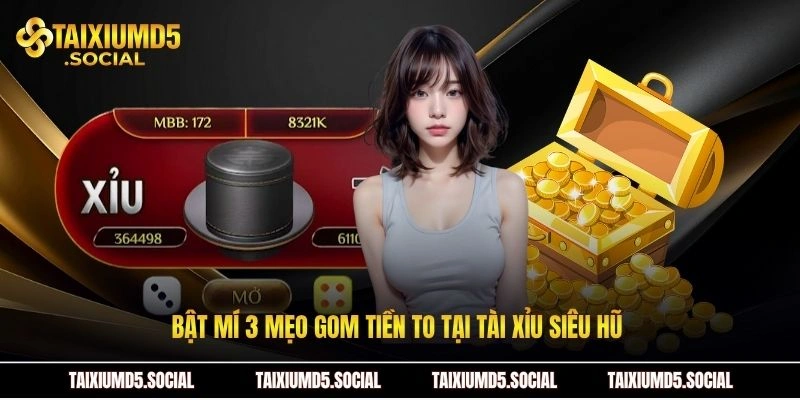 Bật mí 3 mẹo gom tiền to tại tài xỉu siêu hũ