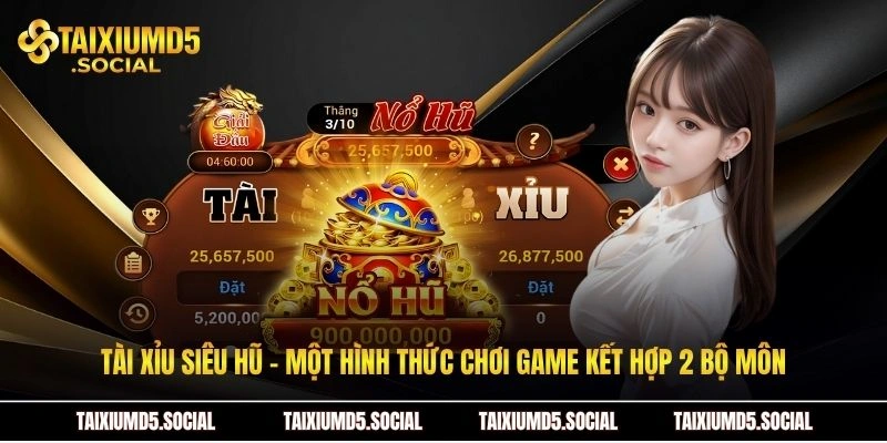 Tài xỉu siêu hũ - Một hình thức chơi game kết hợp 2 bộ môn