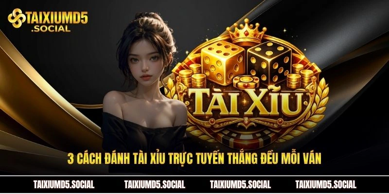 3 cách đánh tài xỉu trực tuyến thắng đều mỗi ván