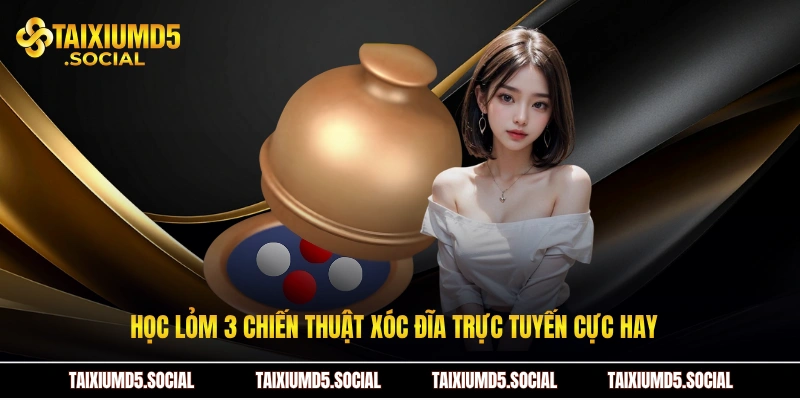 Học lỏm 3 chiến thuật xóc đĩa trực tuyến cực hay